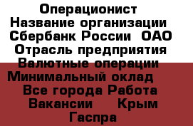 Операционист › Название организации ­ Сбербанк России, ОАО › Отрасль предприятия ­ Валютные операции › Минимальный оклад ­ 1 - Все города Работа » Вакансии   . Крым,Гаспра